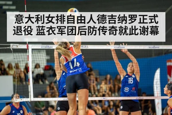 意大利女排自由人德吉纳罗正式退役 蓝衣军团后防传奇就此谢幕