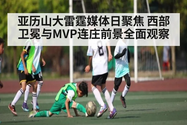 亚历山大雷霆媒体日聚焦 西部卫冕与MVP连庄前景全面观察