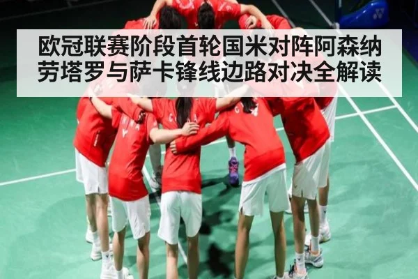 欧冠联赛阶段首轮国米对阵阿森纳劳塔罗与萨卡锋线边路对决全解读